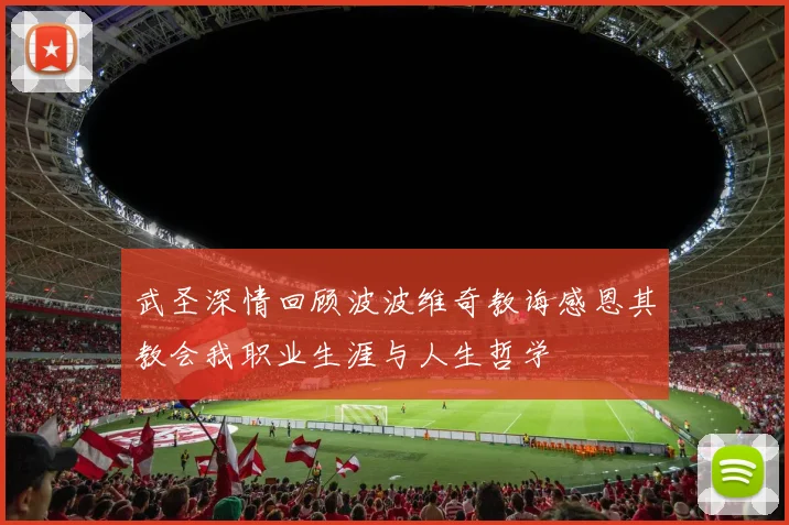 武圣深情回顾波波维奇教诲感恩其教会我职业生涯与人生哲学